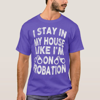 I Stay In My House Like Im On Probation Apparel  T-Shirt