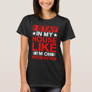 I Stay In My House Like I'm On Probation T-Shirt