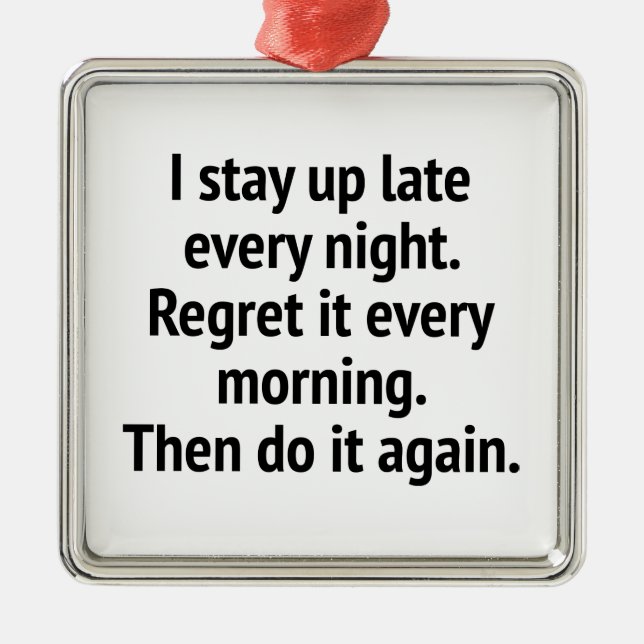 I Stay Up Late Every Night. Regret It Every Mornin Metal Ornament (Front)