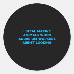 I Steal Marine Animals When Aquarium Workers Aren' Classic Round Sticker