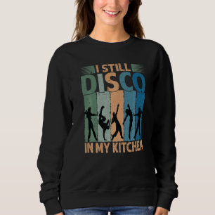 I Still Disco In My Kitchen   70's Dance  Seventie Sweatshirt