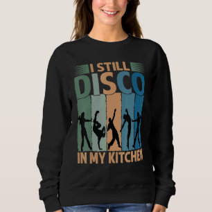 I Still Disco In My Kitchen   70's Dance  Seventie Sweatshirt