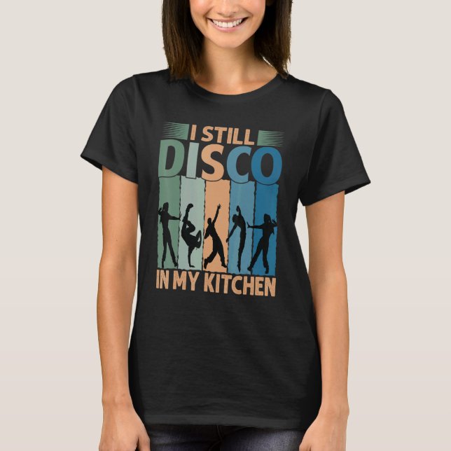 I Still Disco In My Kitchen   70's Dance  Seventie T-Shirt (Front)
