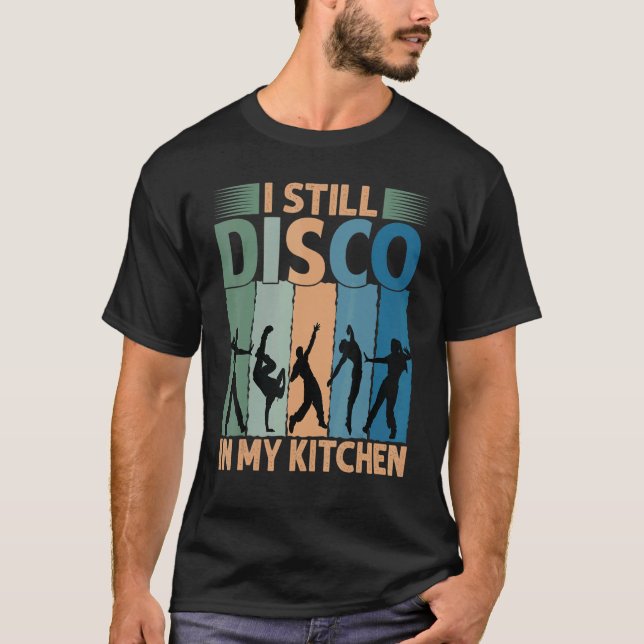 I Still Disco In My Kitchen   70's Dance  Seventie T-Shirt (Front)