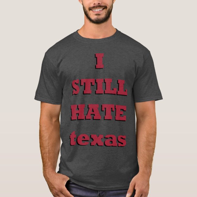 I Still Hate texas bold T-Shirt (Front)