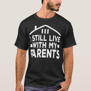 I Still Live With My Parents Family Is Life Sarcas T-Shirt