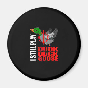 I Still Play Duck Duck Goose Funny Duck Hunting Magnet