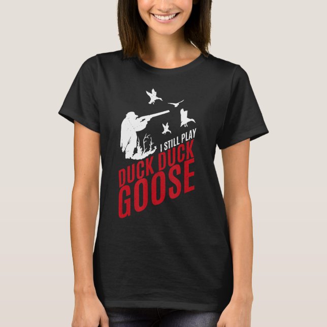 I Still Play Duck Duck Goose-Funny Hunting  T-Shirt (Front)