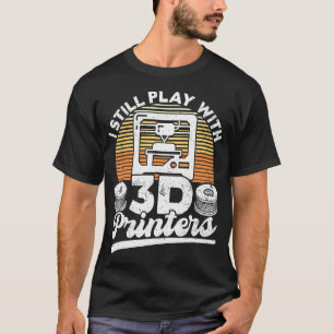 I Still Play With 3D Printers Retro 3D Printing T-Shirt
