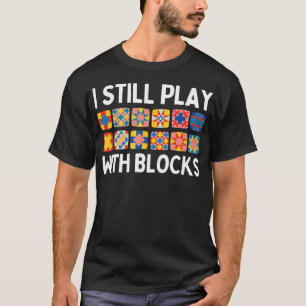 I Still Play With Blocks Funny Quilter Quilting Qu T-Shirt