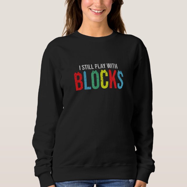 I Still Play with Blocks Master Builder Toy Collec Sweatshirt (Front)