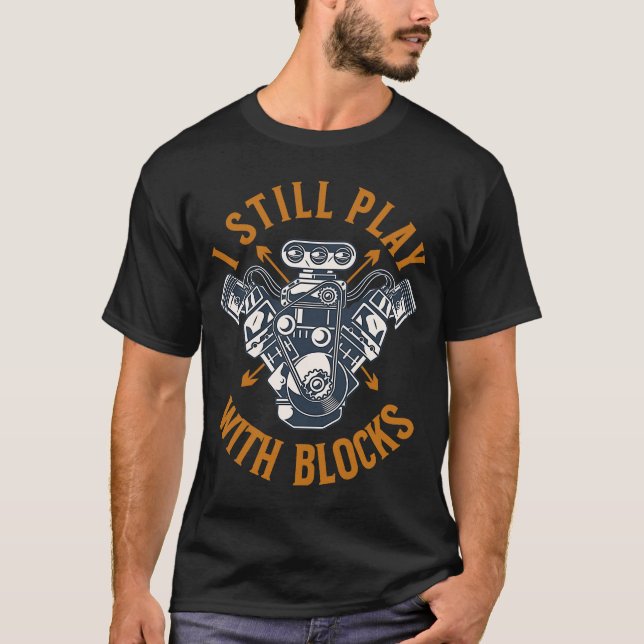 I Still Play With Blocks  Mechanic Car Guy Engine  T-Shirt (Front)