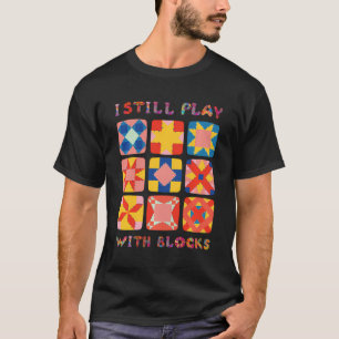 I Still Play With Blocks Quilt Funny Quilting T-Shirt
