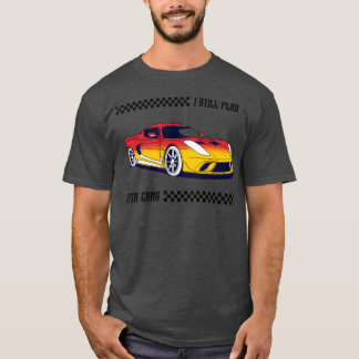 I still play with cars friends T-Shirt
