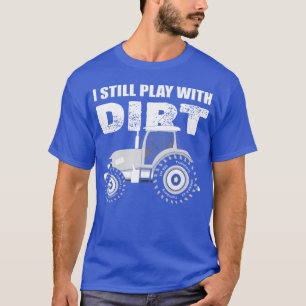 I Still Play With Dirt Tractor Driver T-Shirt