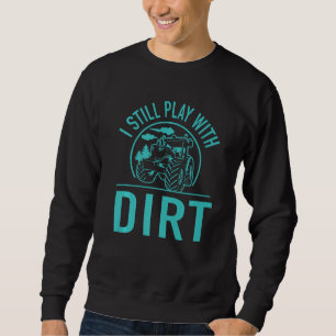 I Still Play With Dirt Tractor Farm Truck Quote O Sweatshirt