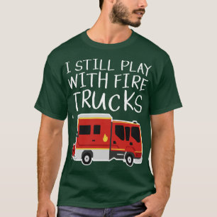 I Still Play With Fire Trucks 2 T-Shirt