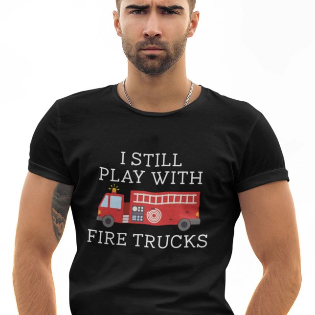 I Still Play With Fire Trucks T-Shirt (Creator Uploaded)
