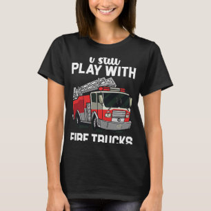 I Still Play With Firetrucks For Firefighter T-Shirt