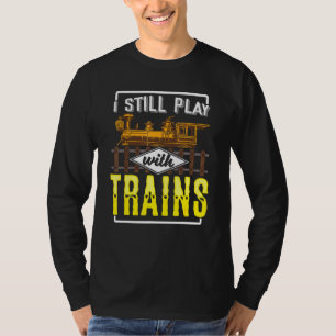 I Still Play With Model Trains Railway For Railfan T-Shirt