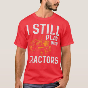 I Still Play with Tractors Farmer s for Men Funny T-Shirt