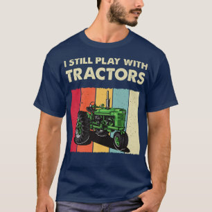 I Still Play With Tractors Funny Farmer Farming Fa T-Shirt