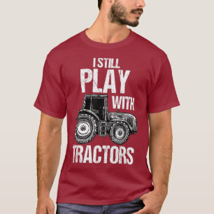I Still Play With Tractors Funny Farmer Farming T-Shirt