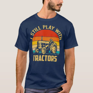 I Still Play with Tractors Funny Farming T-Shirt