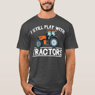 I Still Play with Tractors Funny Gift Farmer T-Shirt