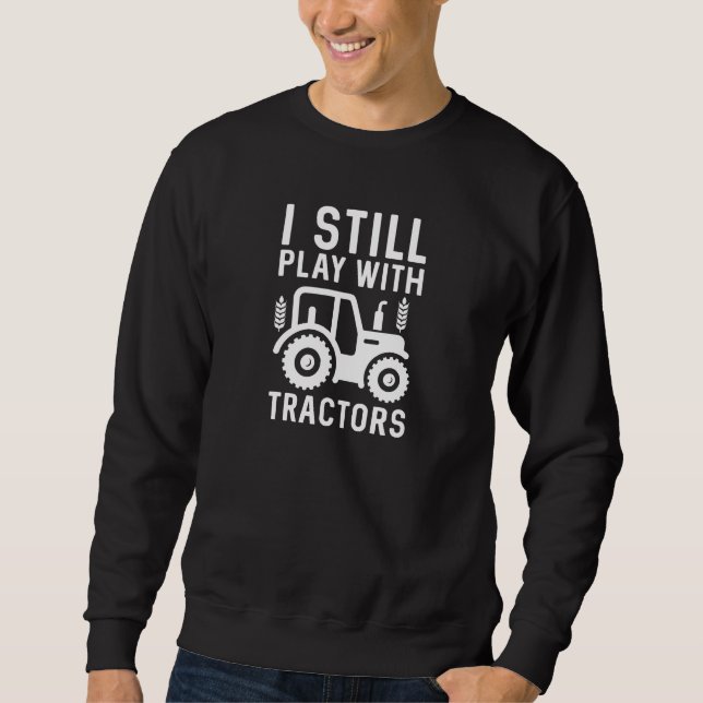 I Still Play With Tractors Sweatshirt (Front)
