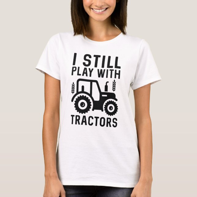 I Still Play With Tractors T-Shirt (Front)