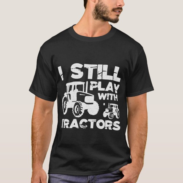 I Still Play with Tractors T-Shirt (Front)