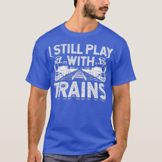 I Still Play With Trains Funny Railroad Train T-Shirt
