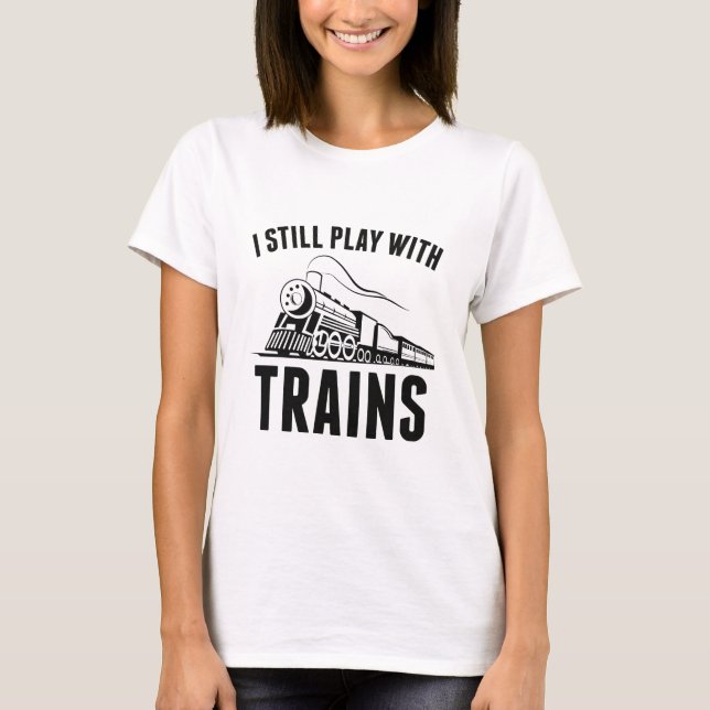 I Still Play With Trains T-Shirt (Front)