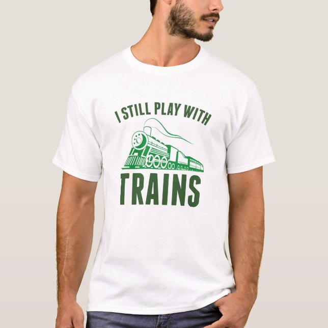 I Still Play With Trains T-Shirt (Front)