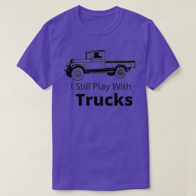 I Still Play With Trucks 1 T-Shirt (Design Front)