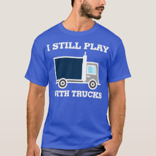 I Still Play With Trucks Truck Driver 1 T-Shirt