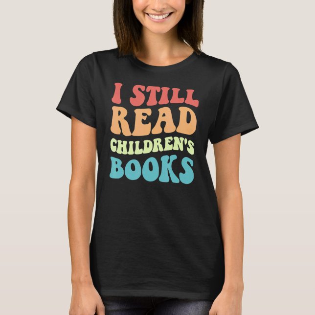 I Still Read Children's Books   Reading Bookworm T T-Shirt (Front)