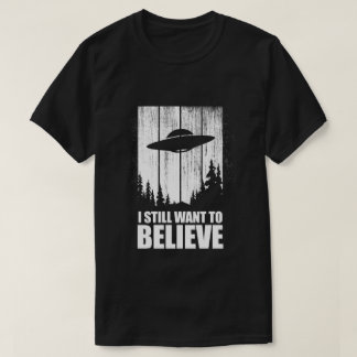 I Still Want To Believe T-Shirt