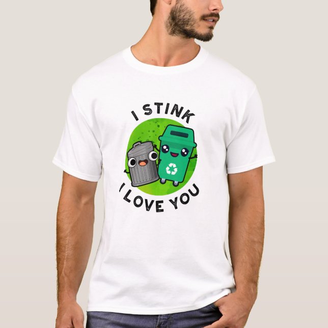 I Stink I Love You Funny Garbage Pun  T-Shirt (Front)