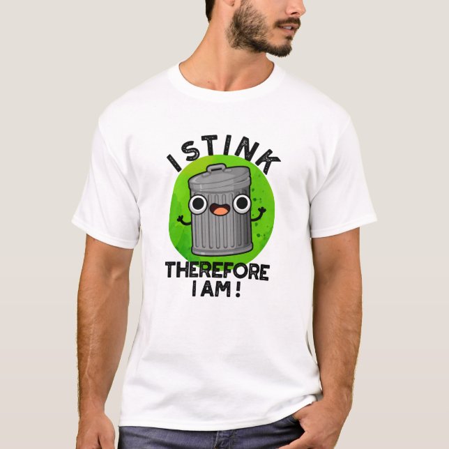 I Stink Therefore I Am Funny Trash Pun  T-Shirt (Front)