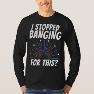 I Stopped Banging For This Firework 4th July T-Shirt