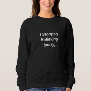 I Stopped Believing Sorry Sweatshirt