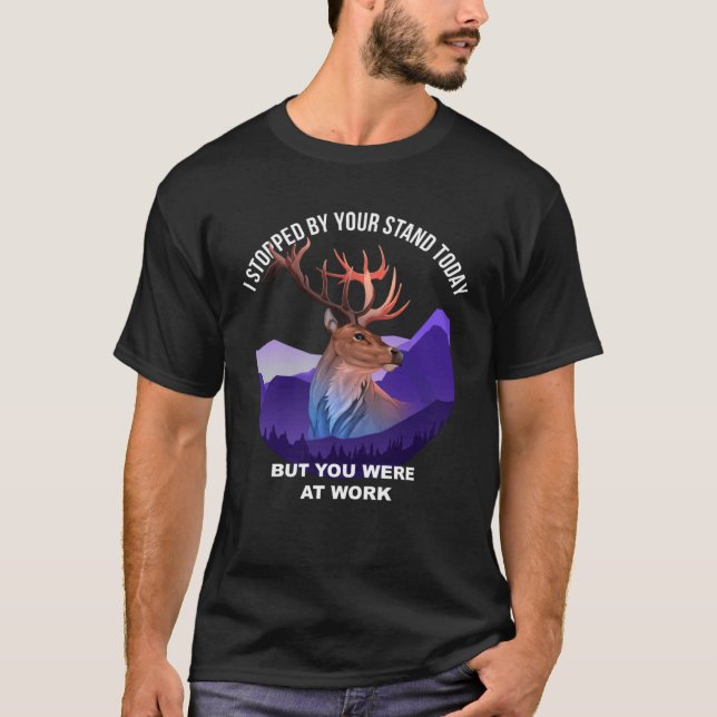 I Stopped By The Tree Stand Today You Were At Work T-Shirt (Front)