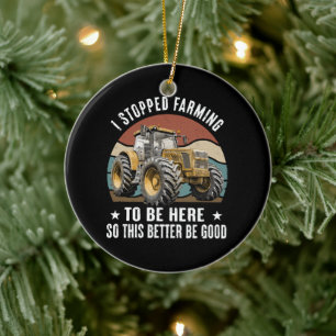 I Stopped Farming To Be Here So This Better Ceramic Ornament