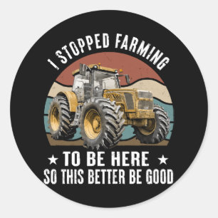 I Stopped Farming To Be Here So This Better Classic Round Sticker