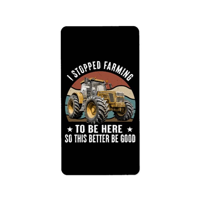 I Stopped Farming To Be Here So This Better Label (Front)