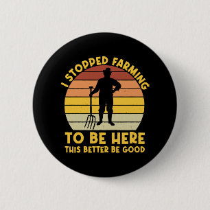 I Stopped Farming To Be Here This Better Be Good 6 Cm Round Badge
