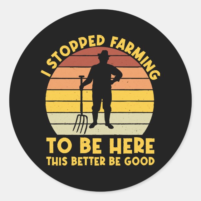 I Stopped Farming To Be Here This Better Be Good  Classic Round Sticker (Front)