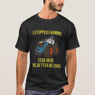 I Stopped Farming To Be Here This Better Be Good F T-Shirt